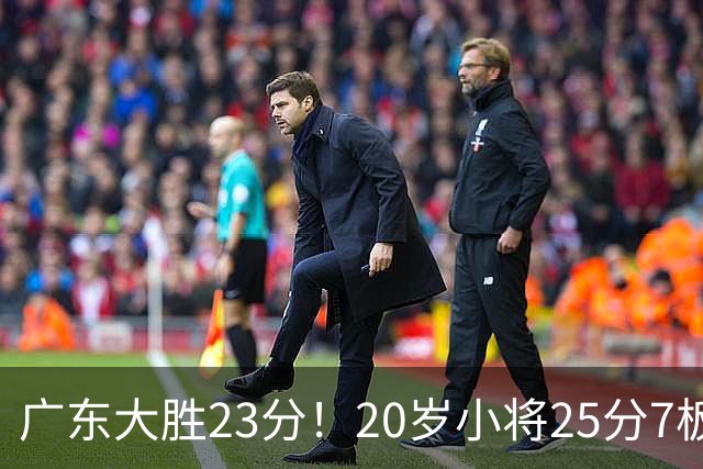 广东大胜23分！20岁小将25分7板3助，胡明轩快归队杜润旺张昊休养